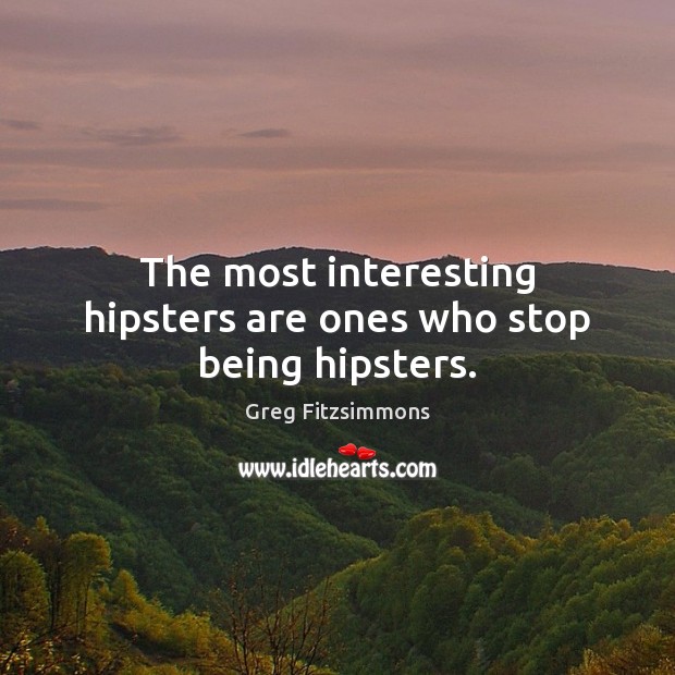 The most interesting hipsters are ones who stop being hipsters. Greg Fitzsimmons Picture Quote