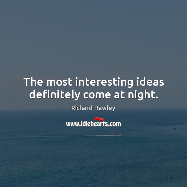 The most interesting ideas definitely come at night. Richard Hawley Picture Quote