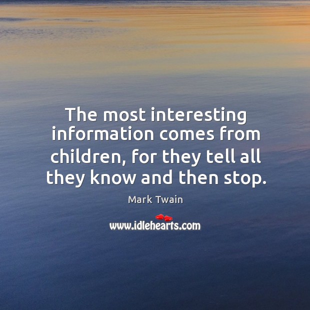 The most interesting information comes from children, for they tell all they know and then stop. Mark Twain Picture Quote