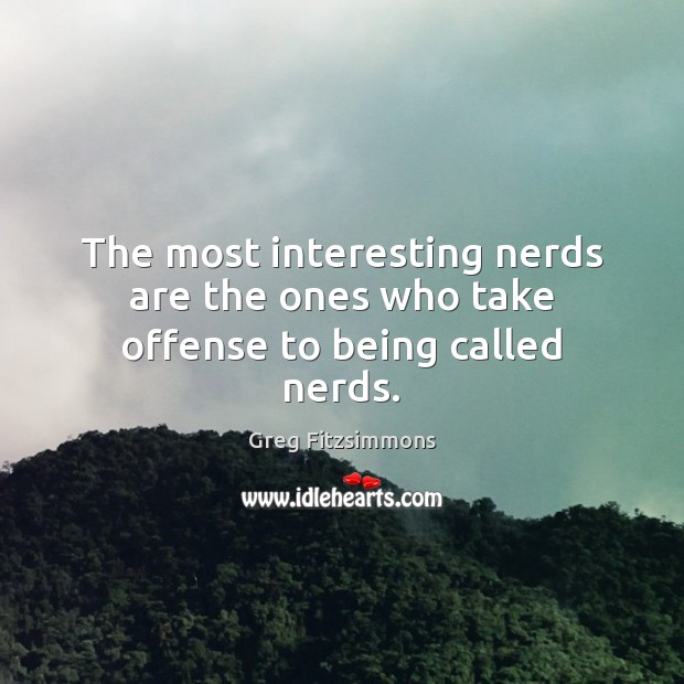 The most interesting nerds are the ones who take offense to being called nerds. Greg Fitzsimmons Picture Quote