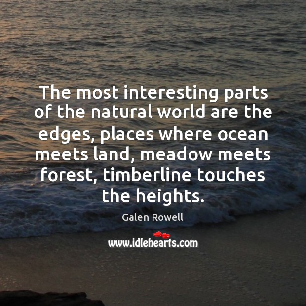 The most interesting parts of the natural world are the edges, places Galen Rowell Picture Quote
