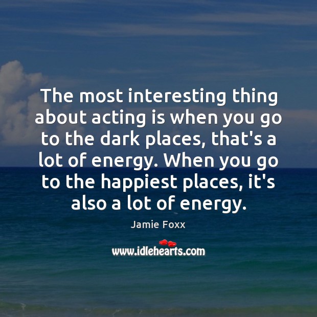 The most interesting thing about acting is when you go to the Acting Quotes Image