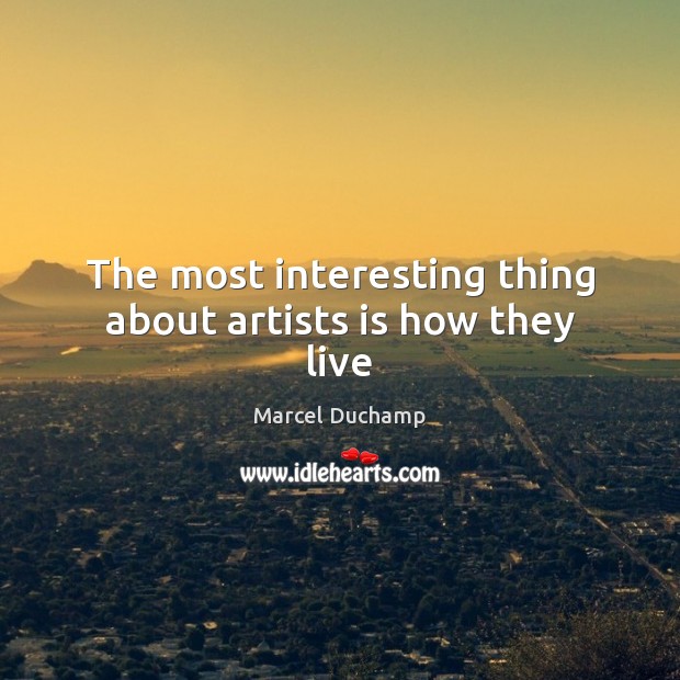 The most interesting thing about artists is how they live Marcel Duchamp Picture Quote