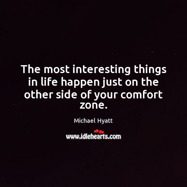 The most interesting things in life happen just on the other side of your comfort zone. Image