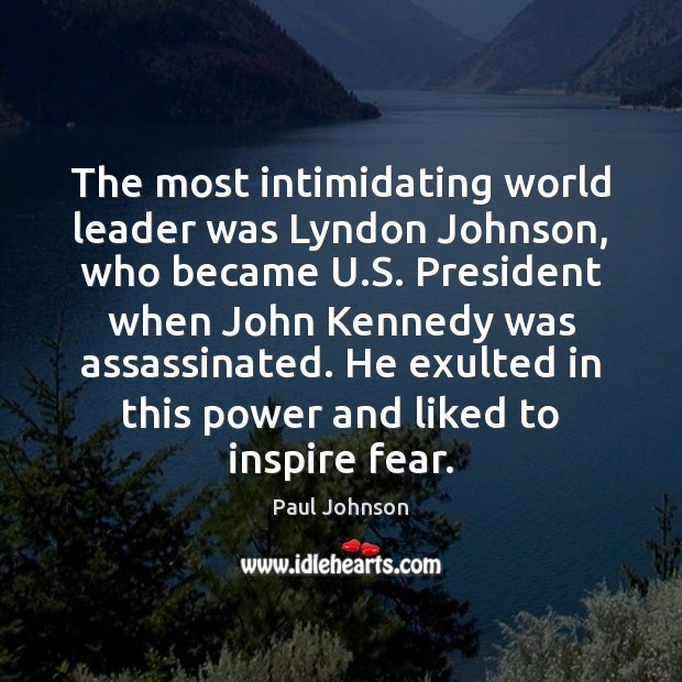 The most intimidating world leader was Lyndon Johnson, who became U.S. Paul Johnson Picture Quote
