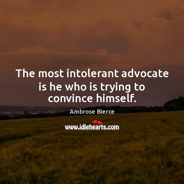 The most intolerant advocate is he who is trying to convince himself. Image