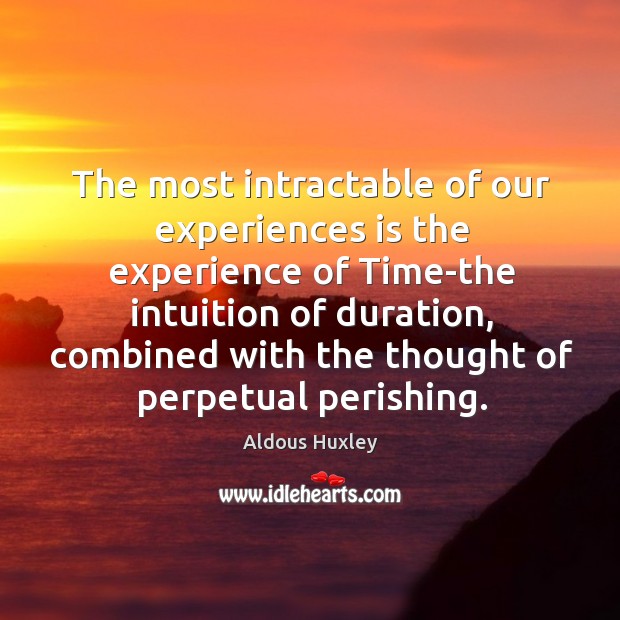 The most intractable of our experiences is the experience of Time-the intuition Aldous Huxley Picture Quote