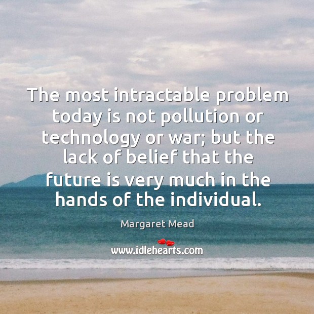 The most intractable problem today is not pollution or technology or war; Margaret Mead Picture Quote