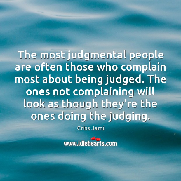 The most judgmental people are often those who complain most about being Image