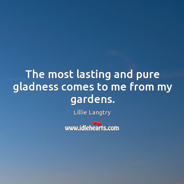 The most lasting and pure gladness comes to me from my gardens. Lillie Langtry Picture Quote