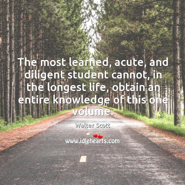 The most learned, acute, and diligent student cannot, in the longest life, Walter Scott Picture Quote