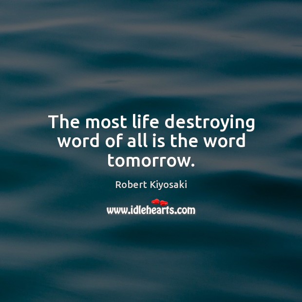 The most life destroying word of all is the word tomorrow. Image