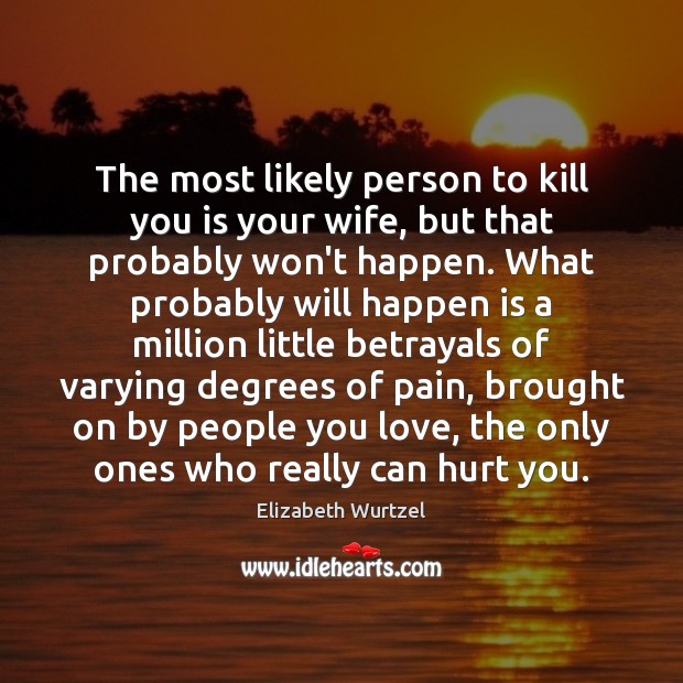 The most likely person to kill you is your wife, but that Elizabeth Wurtzel Picture Quote
