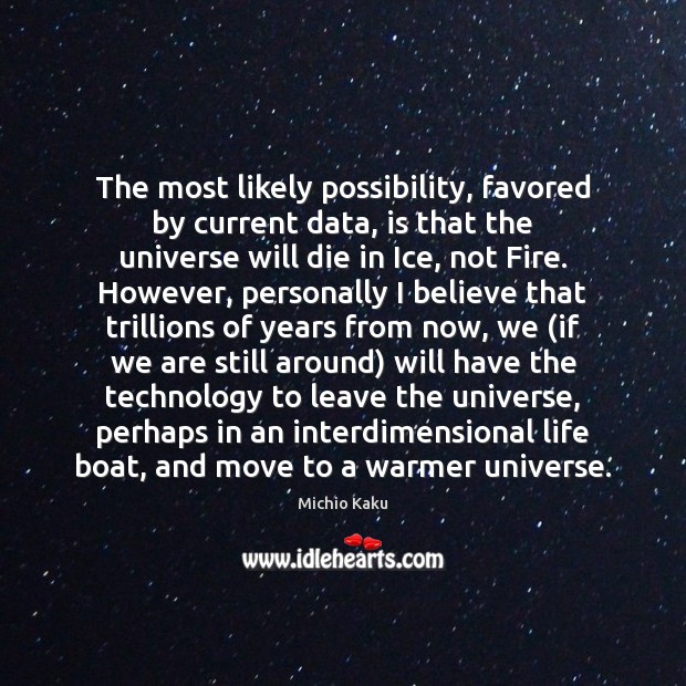 The most likely possibility, favored by current data, is that the universe Michio Kaku Picture Quote