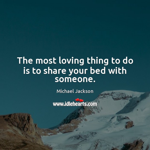 The most loving thing to do is to share your bed with someone. Michael Jackson Picture Quote