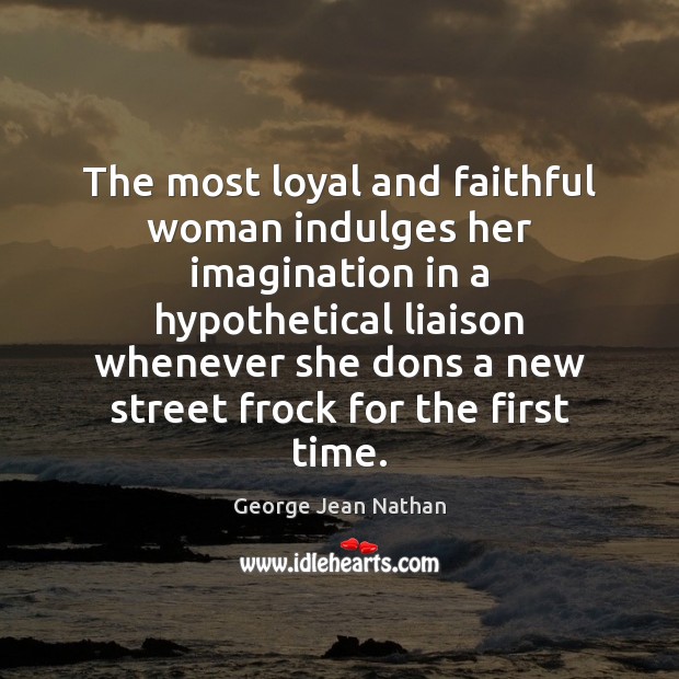 The most loyal and faithful woman indulges her imagination in a hypothetical George Jean Nathan Picture Quote