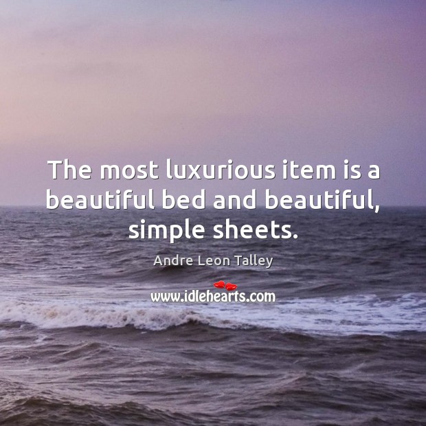The most luxurious item is a beautiful bed and beautiful, simple sheets. Andre Leon Talley Picture Quote