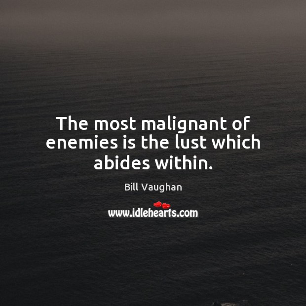 The most malignant of enemies is the lust which abides within. Bill Vaughan Picture Quote