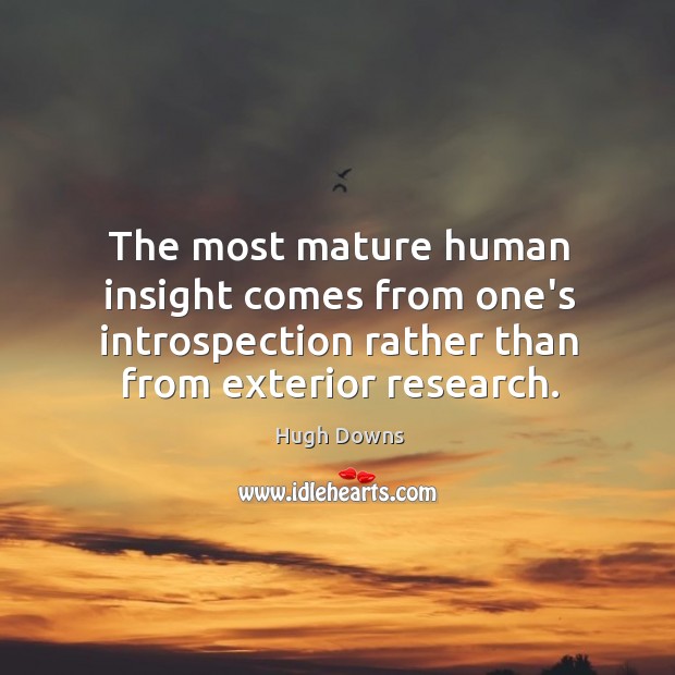 The most mature human insight comes from one’s introspection rather than from Hugh Downs Picture Quote