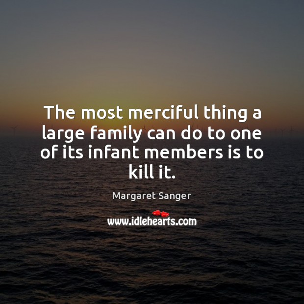 The most merciful thing a large family can do to one of its infant members is to kill it. Margaret Sanger Picture Quote
