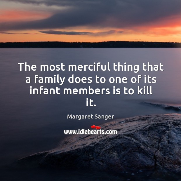 The most merciful thing that a family does to one of its infant members is to kill it. Image