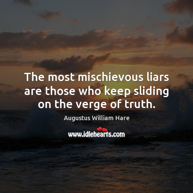 The most mischievous liars are those who keep sliding on the verge of truth. Augustus William Hare Picture Quote