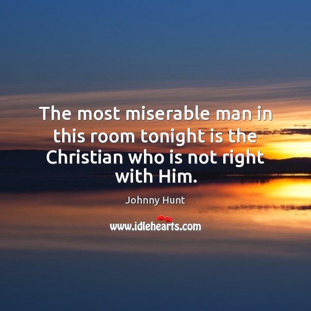 The most miserable man in this room tonight is the Christian who is not right with Him. Johnny Hunt Picture Quote