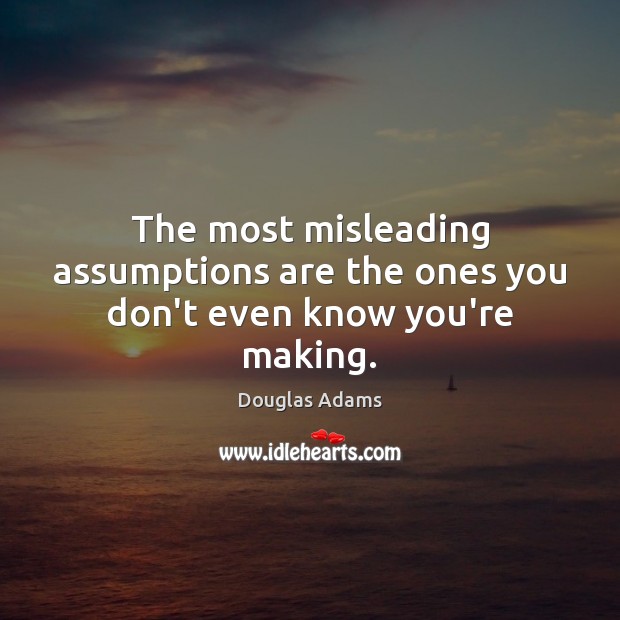 The most misleading assumptions are the ones you don’t even know you’re making. Image