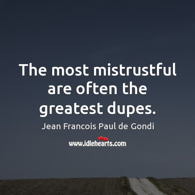 The most mistrustful are often the greatest dupes. Jean Francois Paul de Gondi Picture Quote