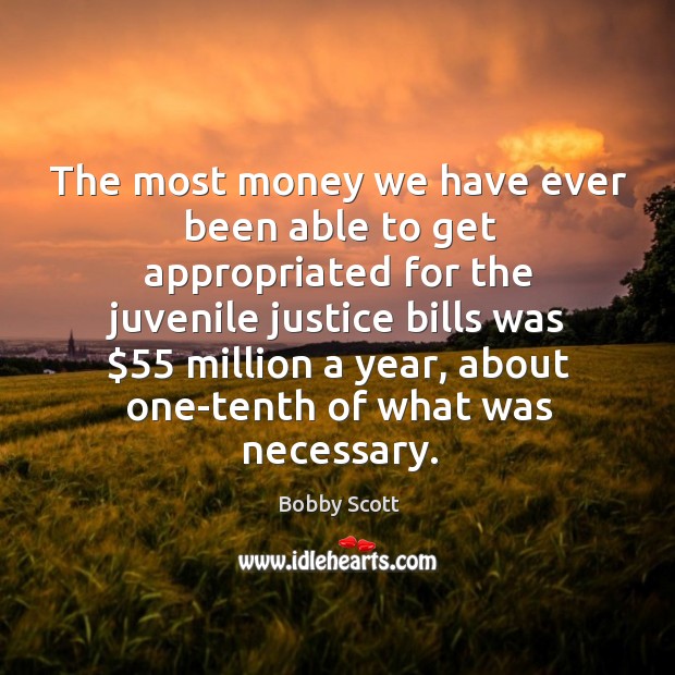 The most money we have ever been able to get appropriated for the juvenile justice bills was $55 million a year Bobby Scott Picture Quote