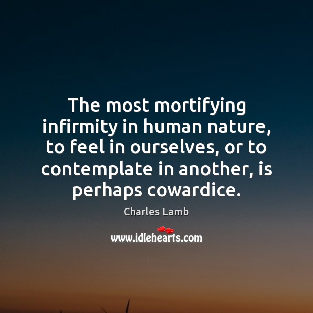 The most mortifying infirmity in human nature, to feel in ourselves, or Charles Lamb Picture Quote