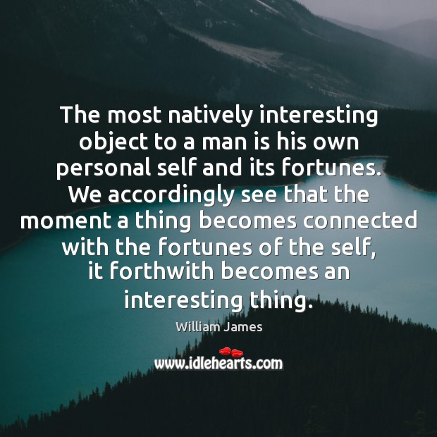 The most natively interesting object to a man is his own personal Image