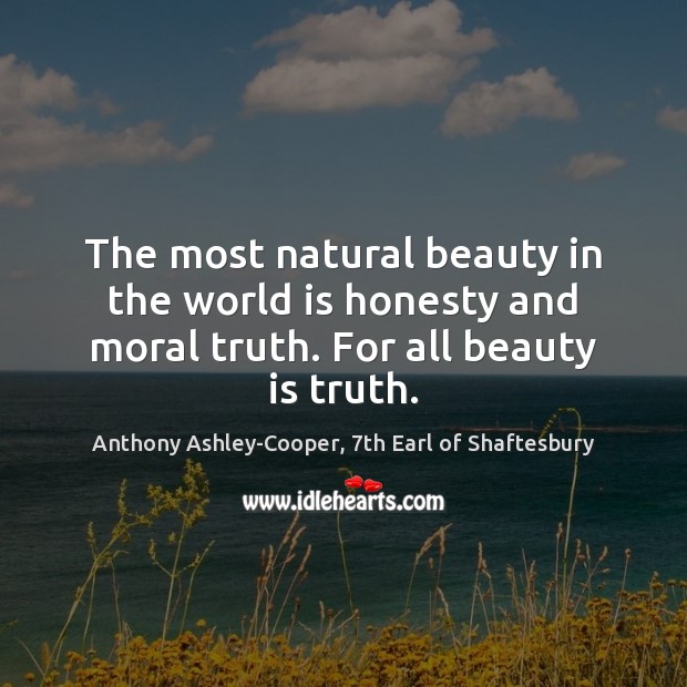 The most natural beauty in the world is honesty and moral truth. For all beauty is truth. Anthony Ashley-Cooper, 7th Earl of Shaftesbury Picture Quote