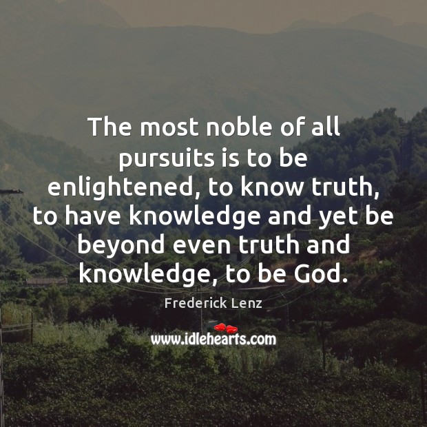 The most noble of all pursuits is to be enlightened, to know Frederick Lenz Picture Quote