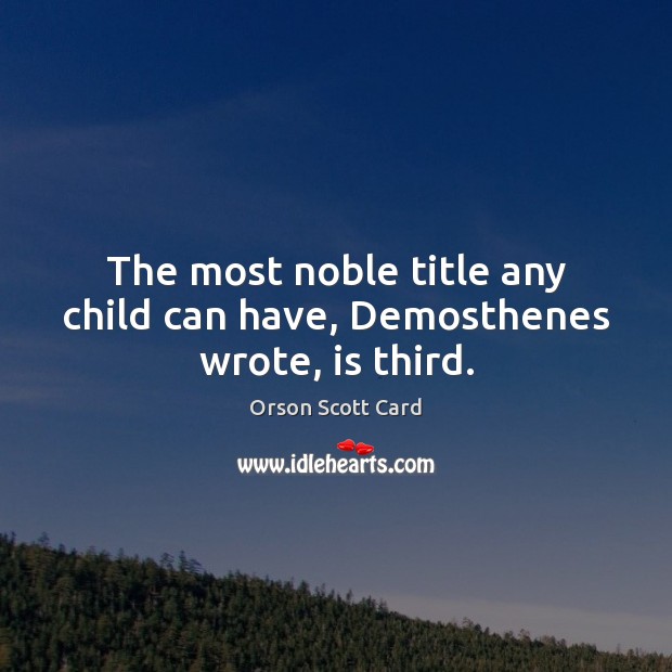 The most noble title any child can have, Demosthenes wrote, is third. Image