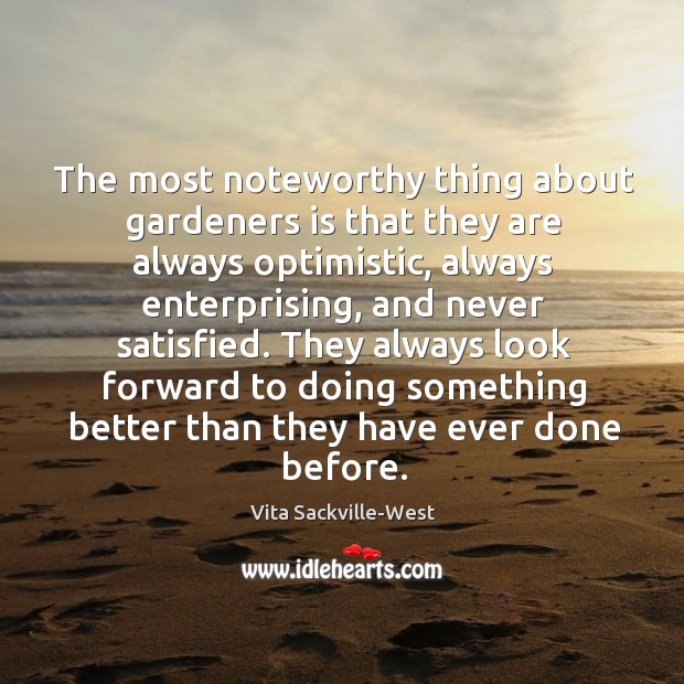 The most noteworthy thing about gardeners is that they are always optimistic, always enterprising Vita Sackville-West Picture Quote