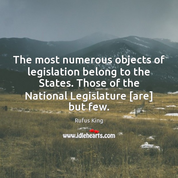 The most numerous objects of legislation belong to the States. Those of Rufus King Picture Quote