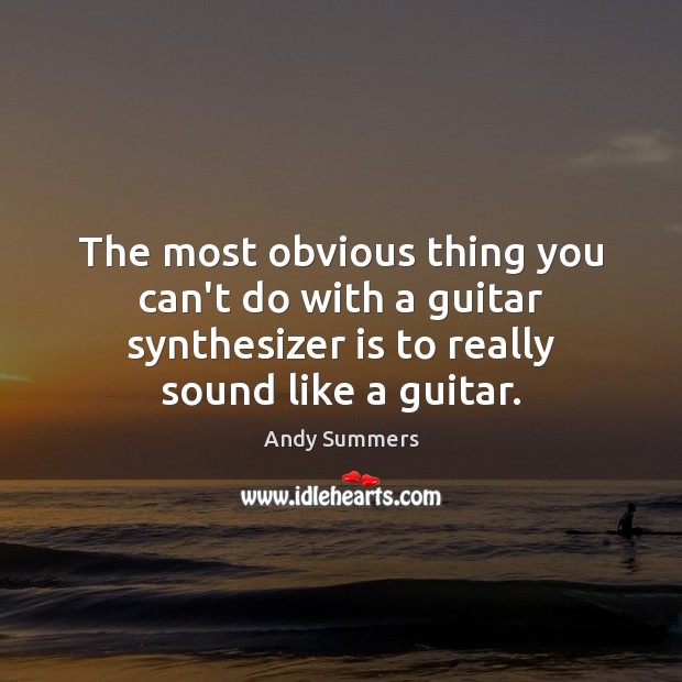 The most obvious thing you can’t do with a guitar synthesizer is Andy Summers Picture Quote