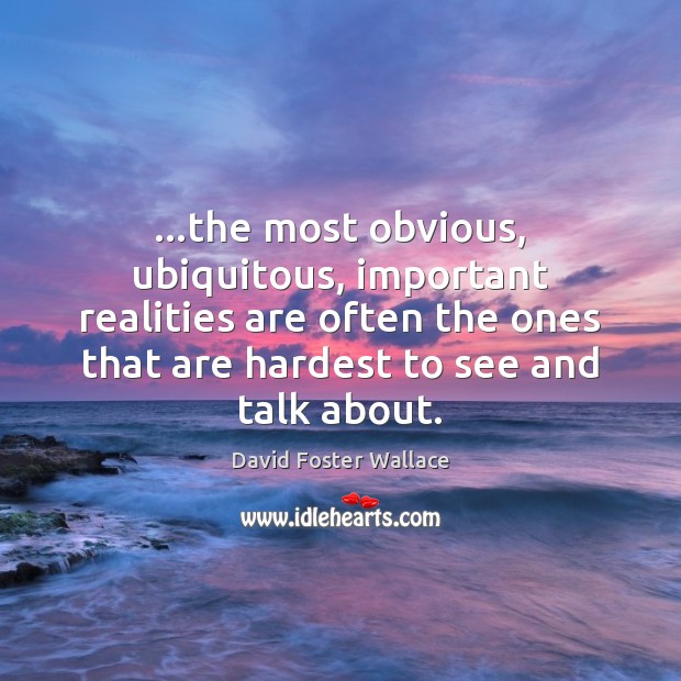 …the most obvious, ubiquitous, important realities are often the ones that are David Foster Wallace Picture Quote