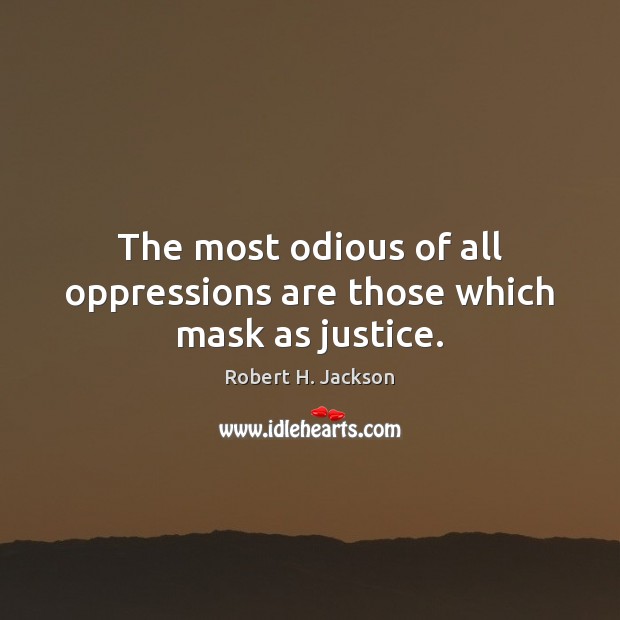 The most odious of all oppressions are those which mask as justice. Robert H. Jackson Picture Quote