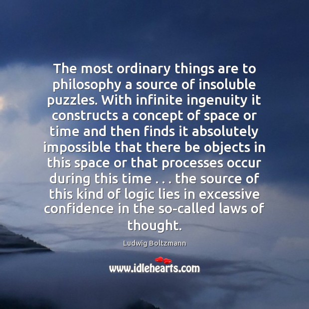 The most ordinary things are to philosophy a source of insoluble puzzles. Ludwig Boltzmann Picture Quote
