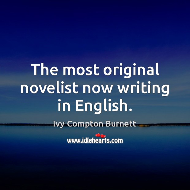 The most original novelist now writing in English. Ivy Compton Burnett Picture Quote