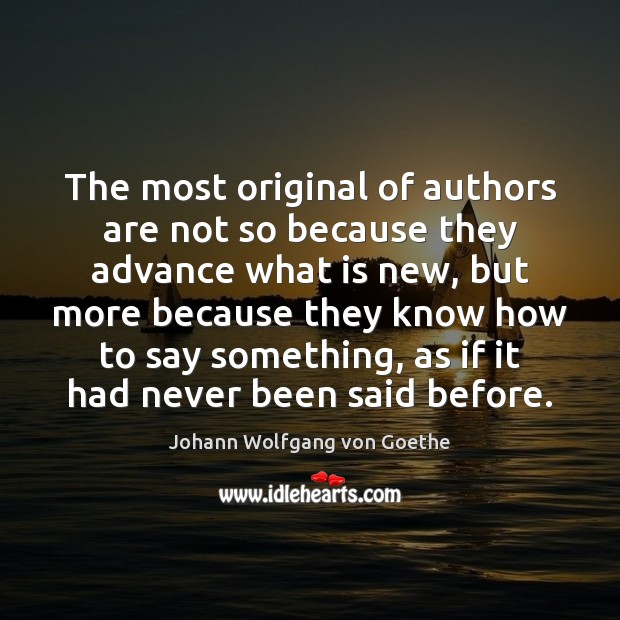 The most original of authors are not so because they advance what Johann Wolfgang von Goethe Picture Quote