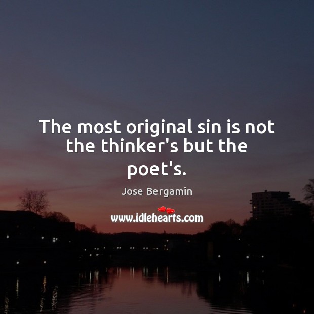 The most original sin is not the thinker’s but the poet’s. Jose Bergamin Picture Quote