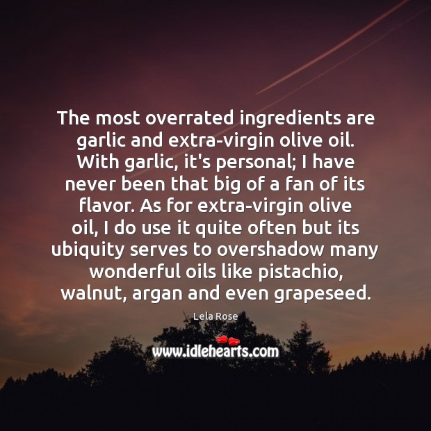 The most overrated ingredients are garlic and extra-virgin olive oil. With garlic, Lela Rose Picture Quote