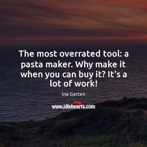 The most overrated tool: a pasta maker. Why make it when you Ina Garten Picture Quote