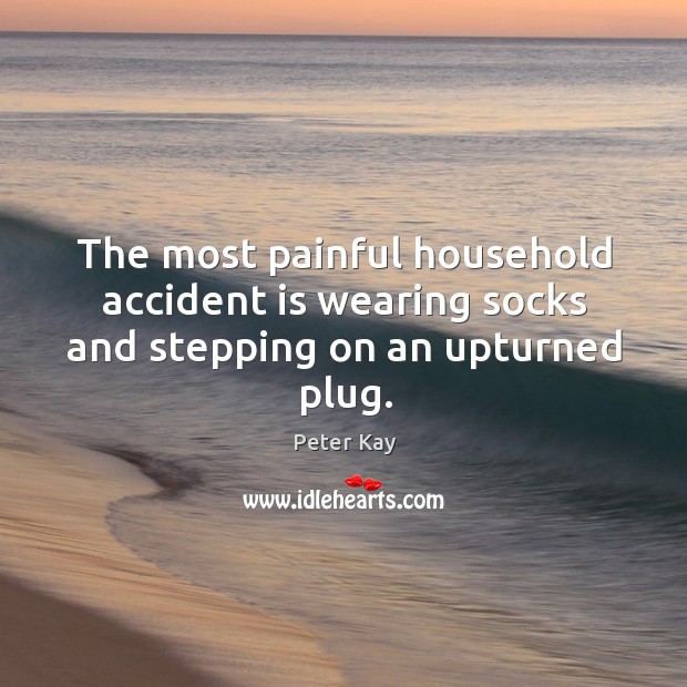 The most painful household accident is wearing socks and stepping on an upturned plug. Peter Kay Picture Quote