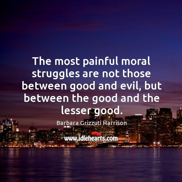 The most painful moral struggles are not those between good and evil Barbara Grizzuti Harrison Picture Quote