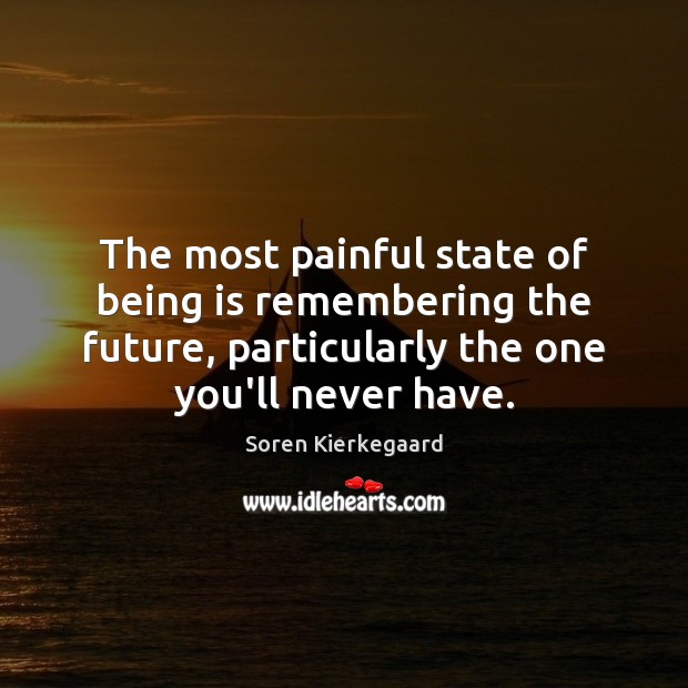 The most painful state of being is remembering the future, particularly the Soren Kierkegaard Picture Quote