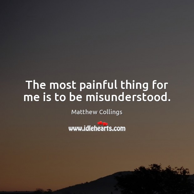 The most painful thing for me is to be misunderstood. Matthew Collings Picture Quote